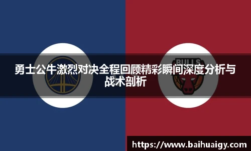 勇士公牛激烈对决全程回顾精彩瞬间深度分析与战术剖析