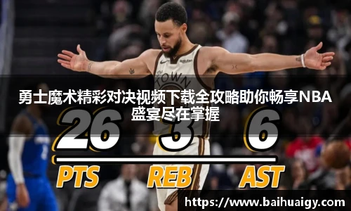 勇士魔术精彩对决视频下载全攻略助你畅享NBA盛宴尽在掌握