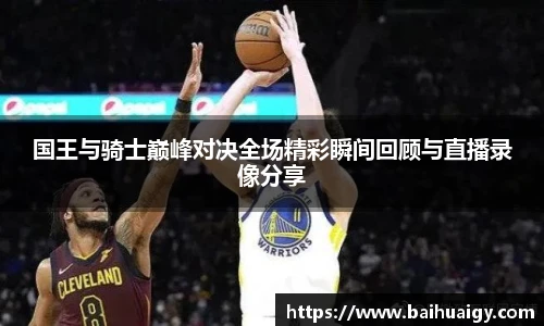 国王与骑士巅峰对决全场精彩瞬间回顾与直播录像分享